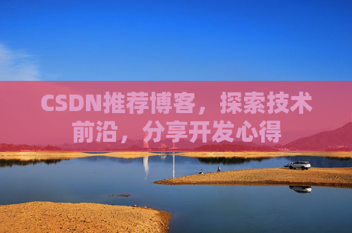CSDN推荐博客，探索技术前沿，分享开发心得