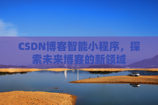 CSDN博客智能小程序，探索未来博客的新领域